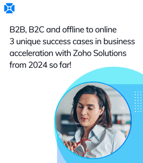 B2B, B2C and offline to online - 3 unique success cases in business acceleration with Zoho Solutions from 2024 so far!